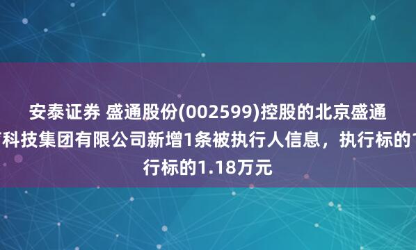 安泰证券 盛通股份(002599)控股的北京盛通知行教育科技集团有限公司新增1条被执行人信息，执行标的1.18万元