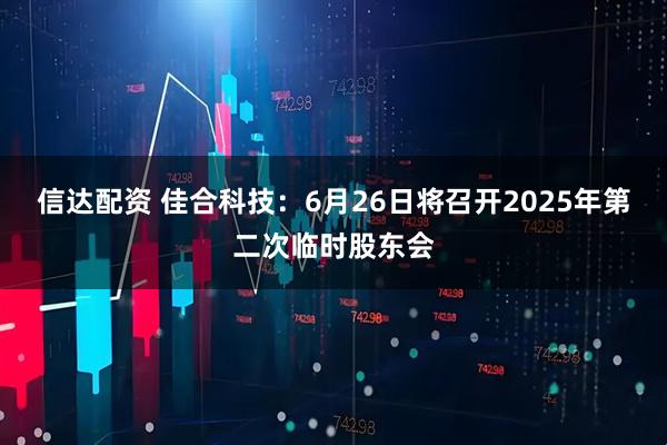信达配资 佳合科技：6月26日将召开2025年第二次临时股东会
