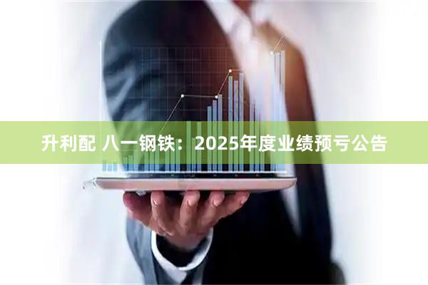 升利配 八一钢铁：2025年度业绩预亏公告