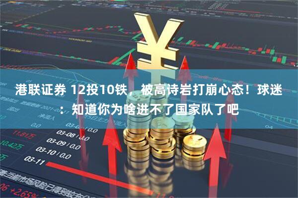 港联证券 12投10铁，被高诗岩打崩心态！球迷：知道你为啥进不了国家队了吧