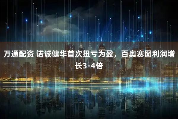 万通配资 诺诚健华首次扭亏为盈,百奥赛图利润增长3-4倍