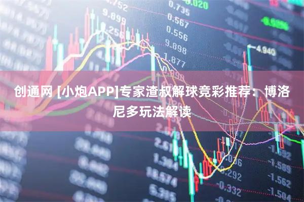 创通网 [小炮APP]专家渣叔解球竞彩推荐：博洛尼多玩法解读