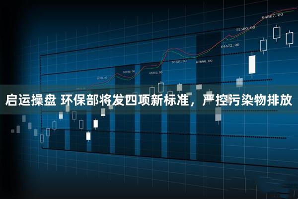 启运操盘 环保部将发四项新标准,严控污染物排放