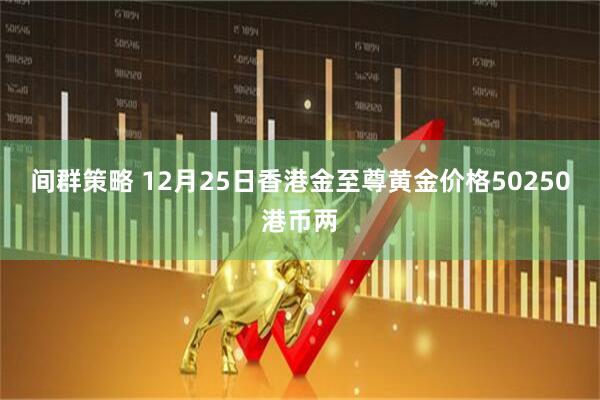 间群策略 12月25日香港金至尊黄金价格50250港币两