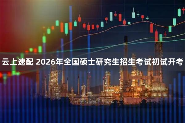 云上速配 2026年全国硕士研究生招生考试初试开考