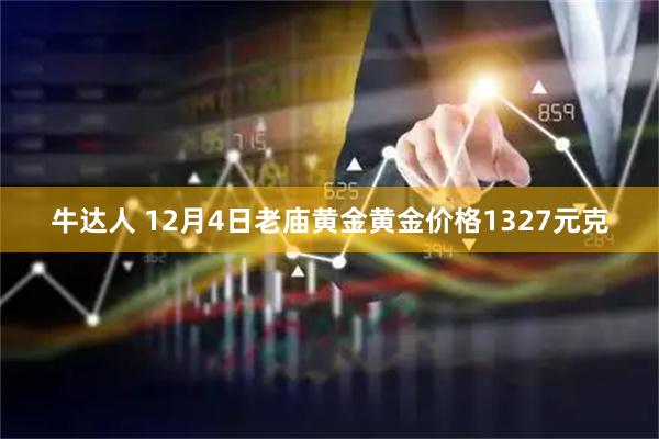 牛达人 12月4日老庙黄金黄金价格1327元克