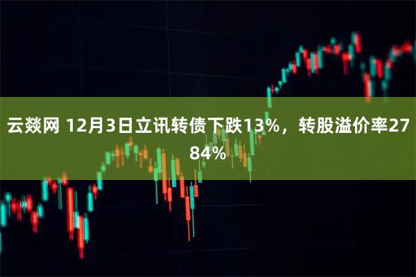 云燚网 12月3日立讯转债下跌13%，转股溢价率2784%